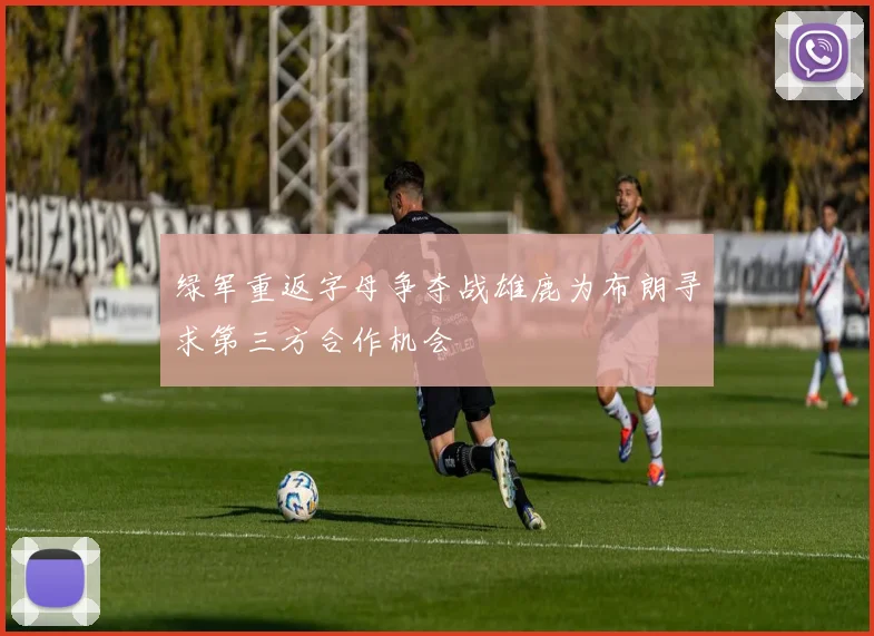 绿军重返字母争夺战雄鹿为布朗寻求第三方合作机会