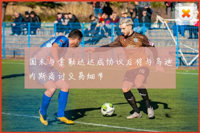 国米与索勒达达成协议后将与乌迪内斯商讨交易细节