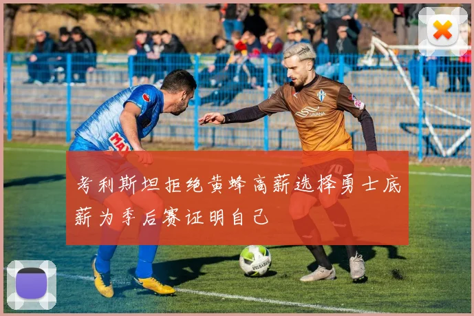 考利斯坦拒绝黄蜂高薪选择勇士底薪为季后赛证明自己