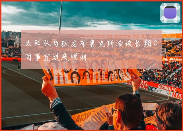 太阳队与狄龙布鲁克斯洽谈长期合同事宜进展顺利