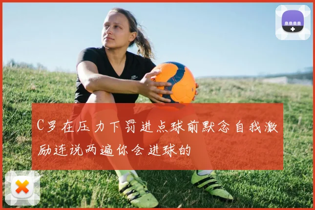 C罗在压力下罚进点球前默念自我激励连说两遍你会进球的
