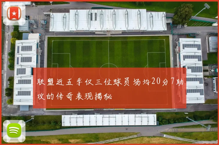 联盟近五季仅三位球员场均20分7助攻的传奇表现揭秘
