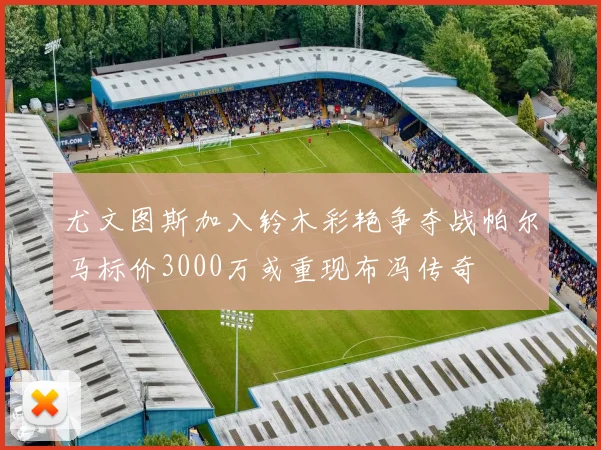 尤文图斯加入铃木彩艳争夺战帕尔马标价3000万或重现布冯传奇