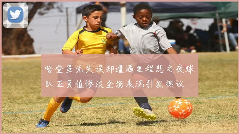 哈登虽无失误却遭遇里程悲之夜球队正负值惨淡全场表现引发热议