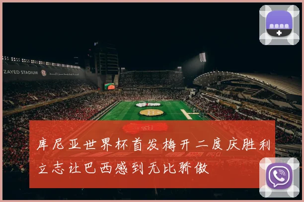 库尼亚世界杯首发梅开二度庆胜利立志让巴西感到无比骄傲